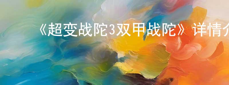 陈莉宁发布《超变战陀3双甲战陀》详情介绍_超变战陀3双甲战陀已完结在线观看_超变战陀3双甲战陀迅雷下载_国漫